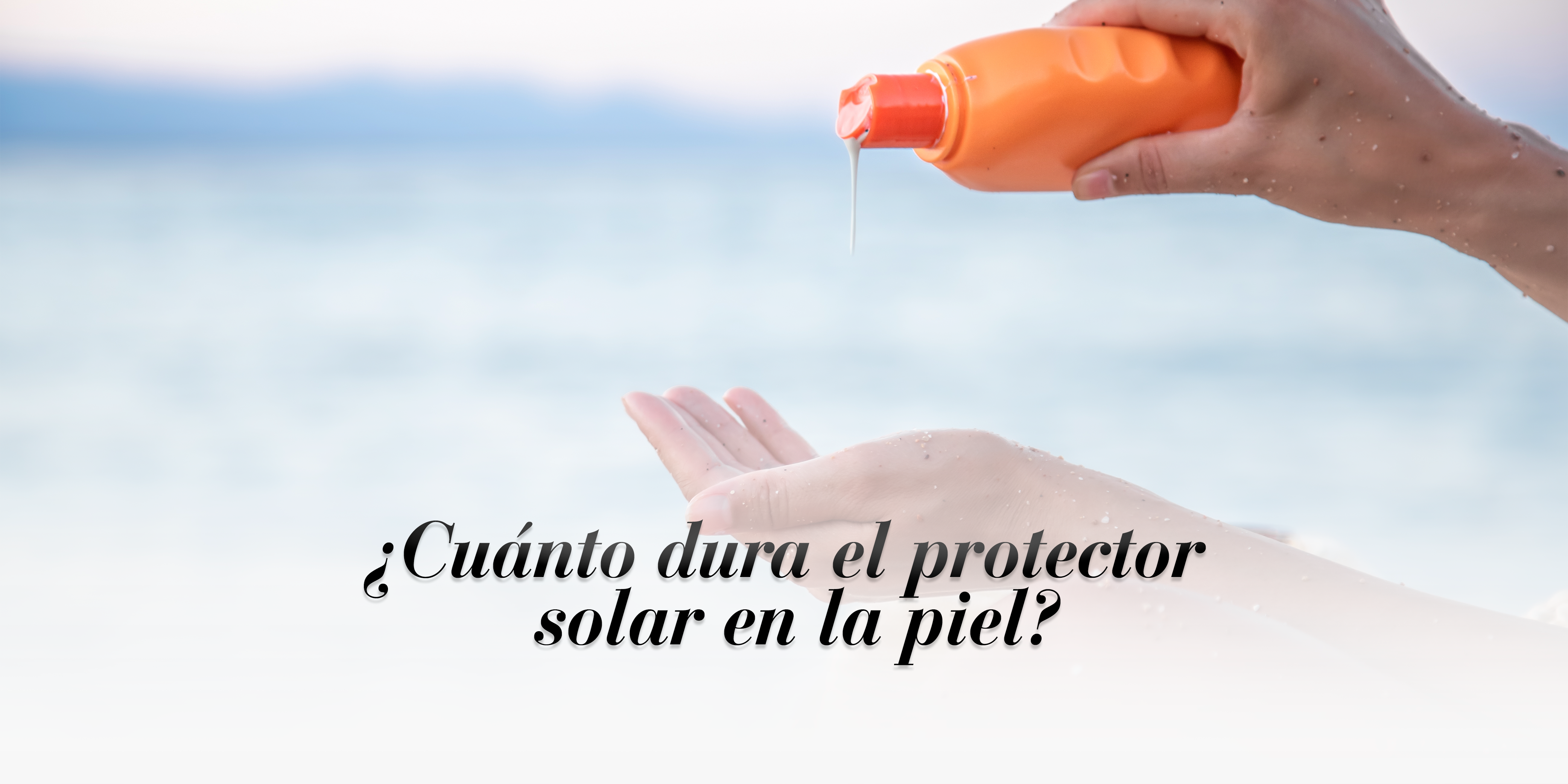 ¿Cuánto dura el protector solar en la piel?